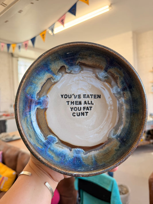 Handmade Snack Bowl - YOU'VE EATEN THEM ALL YOU FAT CUNT